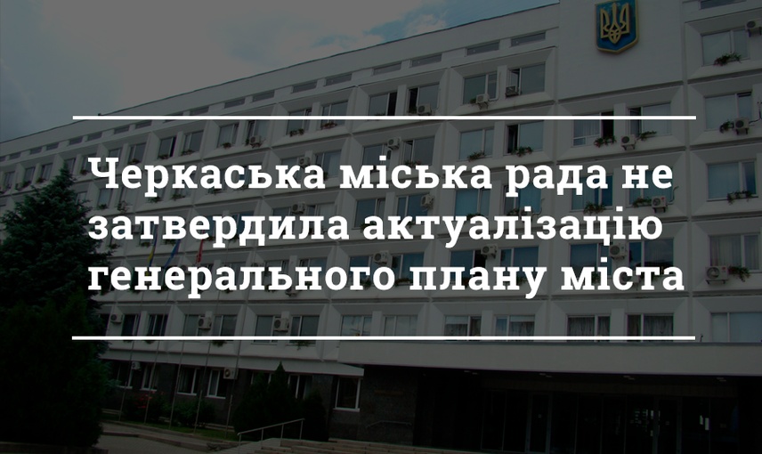 Черкаська міська рада не затвердила актуалізацію генерального плану міста