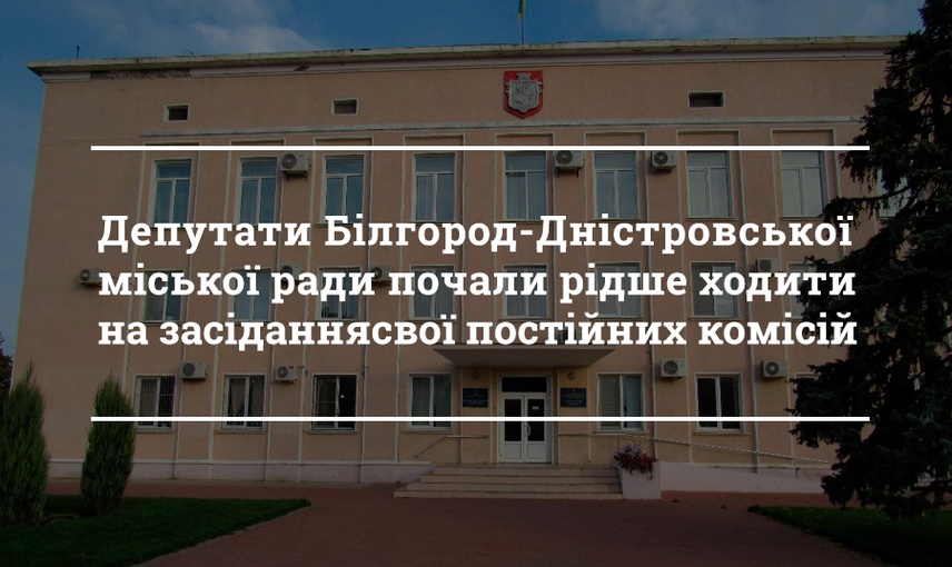 Депутати Білгород-Дністровської міської ради почали рідше ходити на засідання постійних комісій, до складу яких вони входять