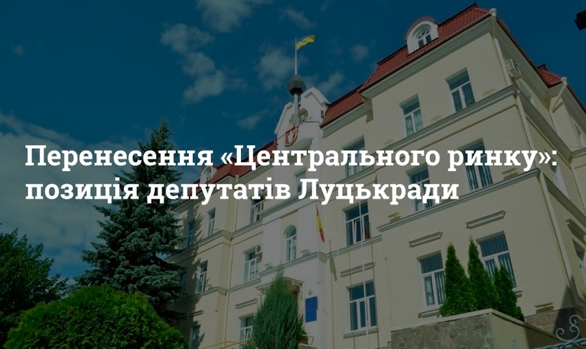 Перенесення «Центрального ринку»: позиція депутатів Луцькради