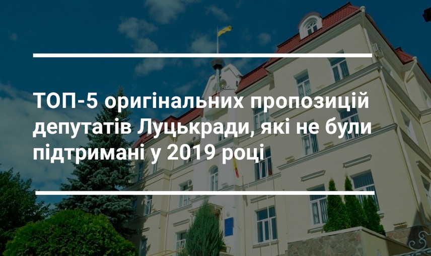  ТОП-5 оригінальних пропозицій депутатів Луцькради, які не були підтримані у 2019 році