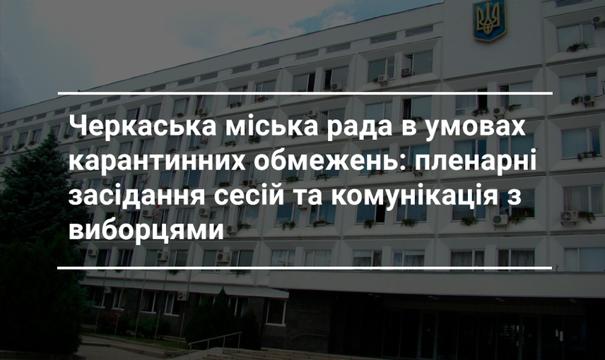 Черкаська міська рада в період карантину: як збираються, за що голосують і як комунікують депутати?